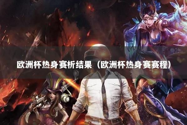 欧洲杯热身赛析结果（欧洲杯热身赛赛程）