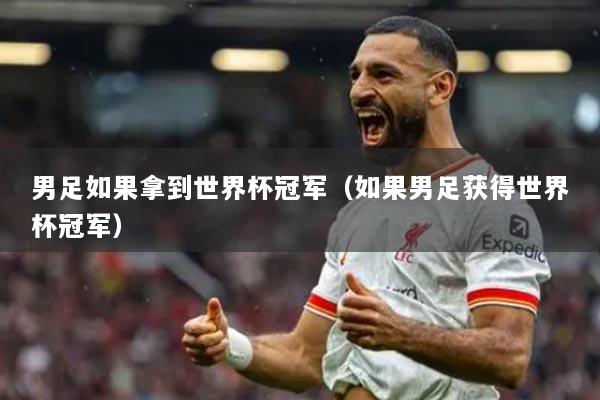 男足如果拿到世界杯冠军（如果男足获得世界杯冠军）