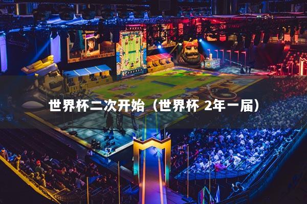 世界杯二次开始（世界杯 2年一届）