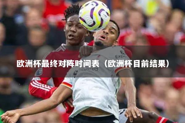 欧洲杯最终对阵时间表（欧洲杯目前结果）