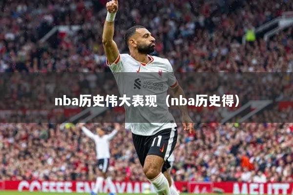 nba历史伟大表现(nba历史得)