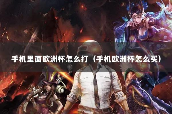 手机里面欧洲杯怎么打（手机欧洲杯怎么买）