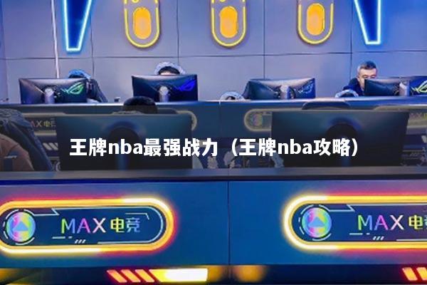 王牌nba最强战力（王牌nba攻略）
