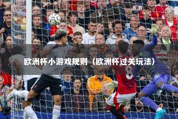 欧洲杯小游戏规则(欧洲杯过关玩法)