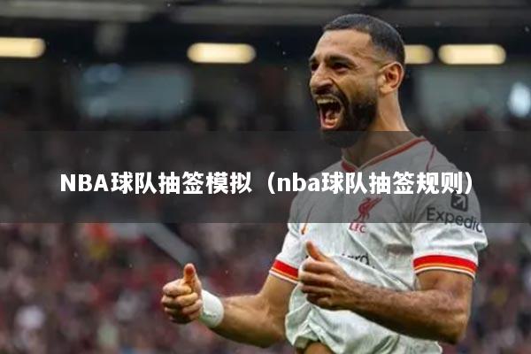 NBA球队抽签模拟(nba球队抽签规则)