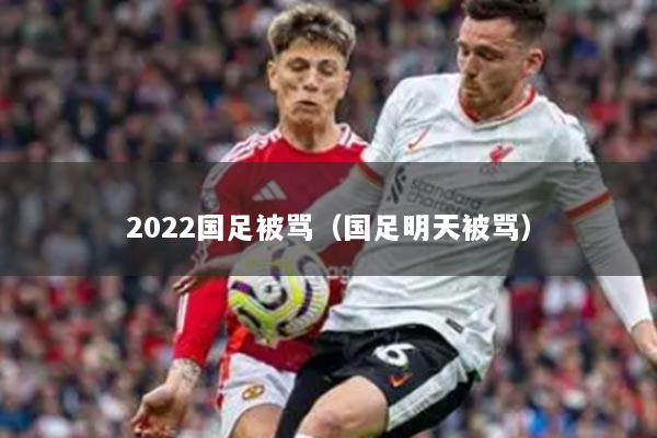 2022国足被骂（国足明天被骂）