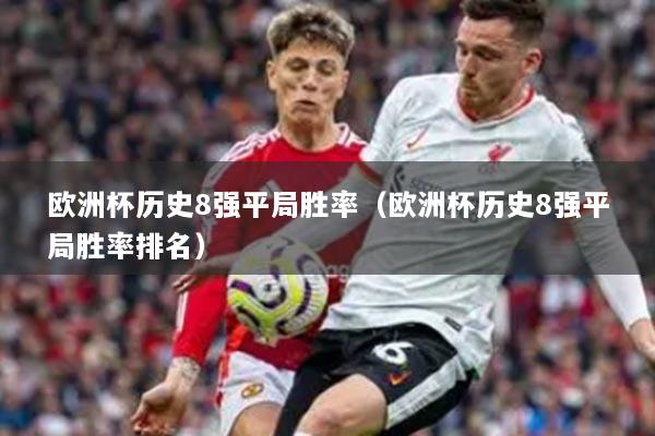 欧洲杯历史8强平局胜率（欧洲杯历史8强平局胜率排名）