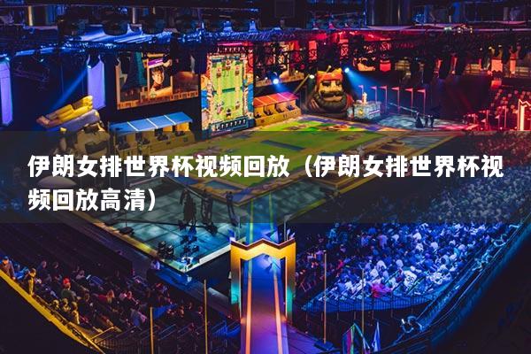 伊朗女排世界杯视频回放（伊朗女排世界杯视频回放高清）