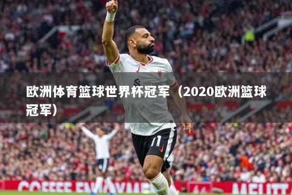 欧洲体育篮球世界杯冠军（2020欧洲篮球冠军）