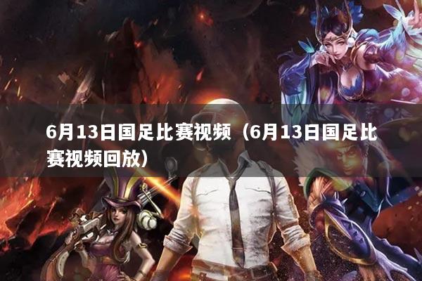 6月13日国足比赛视频（6月13日国足比赛视频回放）
