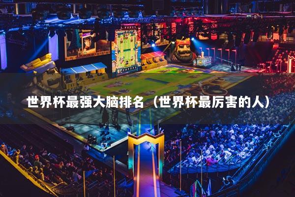 世界杯最强大脑排名（世界杯最厉害的人）