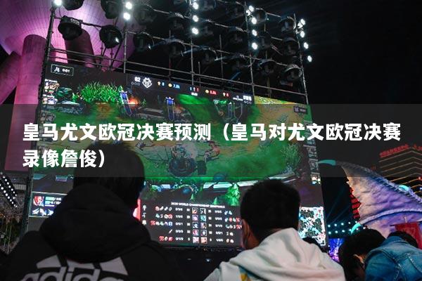 详细阅读:皇马尤文欧冠决赛预测(皇马对尤文欧冠决赛录像詹俊) 皇马尤文欧冠决赛预测(皇马对尤文欧冠决赛录像詹俊)